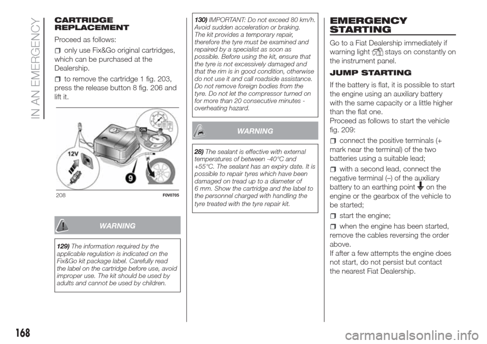 FIAT DOBLO COMBI 2017 2.G Owners Manual CARTRIDGE
REPLACEMENT
Proceed as follows:
only use Fix&Go original cartridges,
which can be purchased at the
Dealership.
to remove the cartridge 1 fig. 203,
press the release button 8 fig. 206 and
lif FIAT DOBLO COMBI 2017 2.G Owners Manual CARTRIDGE
REPLACEMENT
Proceed as follows:
only use Fix&Go original cartridges,
which can be purchased at the
Dealership.
to remove the cartridge 1 fig. 203,
press the release button 8 fig. 206 and
lif