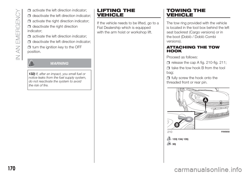 FIAT DOBLO COMBI 2017 2.G Owners Manual activate the left direction indicator;
deactivate the left direction indicator;
activate the right direction indicator;
deactivate the right direction
indicator;
activate the left direction indicator;