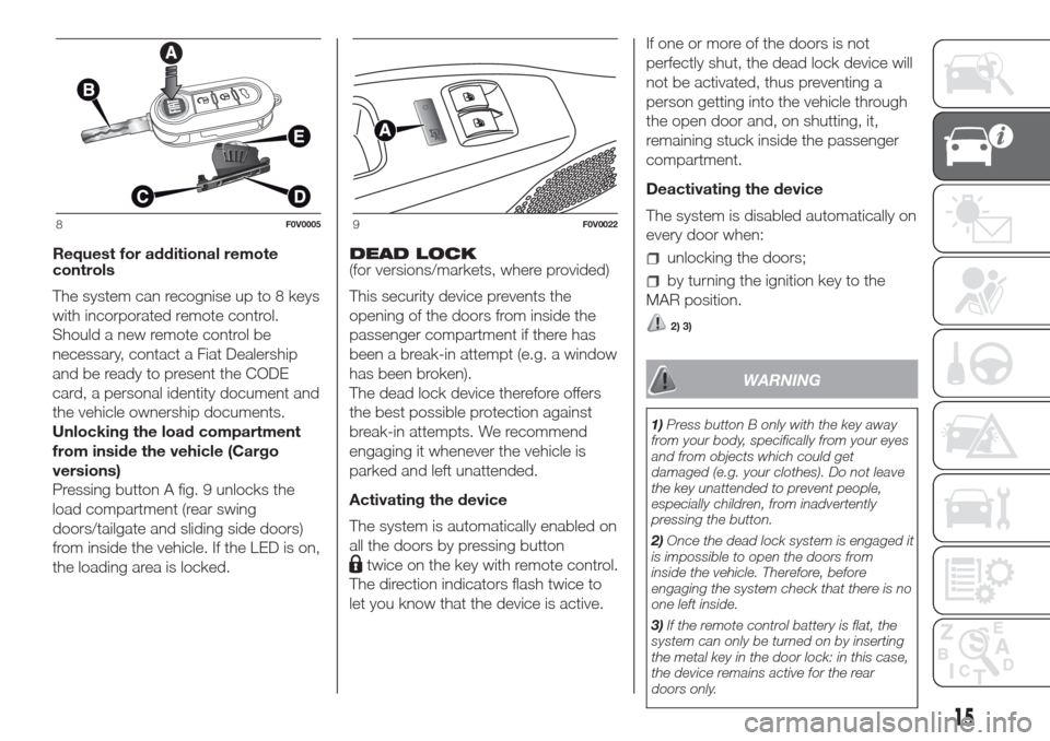 FIAT DOBLO COMBI 2017 2.G Owners Manual Request for additional remote
controls
The system can recognise up to 8 keys
with incorporated remote control.
Should a new remote control be
necessary, contact a Fiat Dealership
and be ready to prese