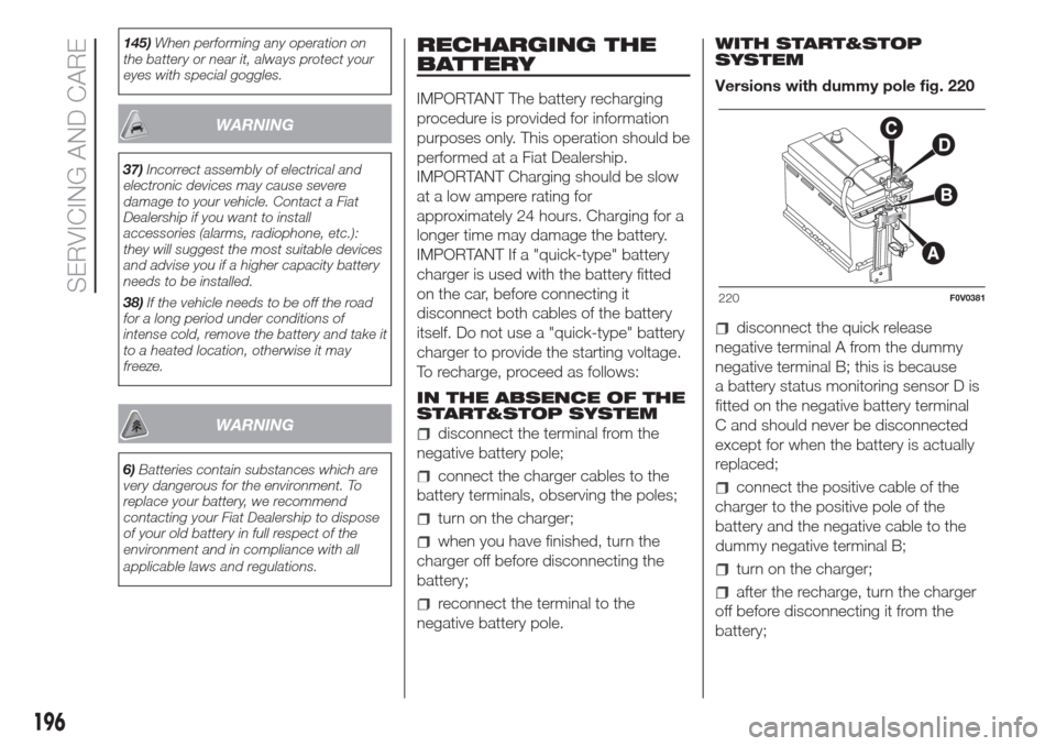 FIAT DOBLO COMBI 2017 2.G User Guide 145)When performing any operation on
the battery or near it, always protect your
eyes with special goggles.
WARNING
37)Incorrect assembly of electrical and
electronic devices may cause severe
damage t FIAT DOBLO COMBI 2017 2.G User Guide 145)When performing any operation on
the battery or near it, always protect your
eyes with special goggles.
WARNING
37)Incorrect assembly of electrical and
electronic devices may cause severe
damage t
