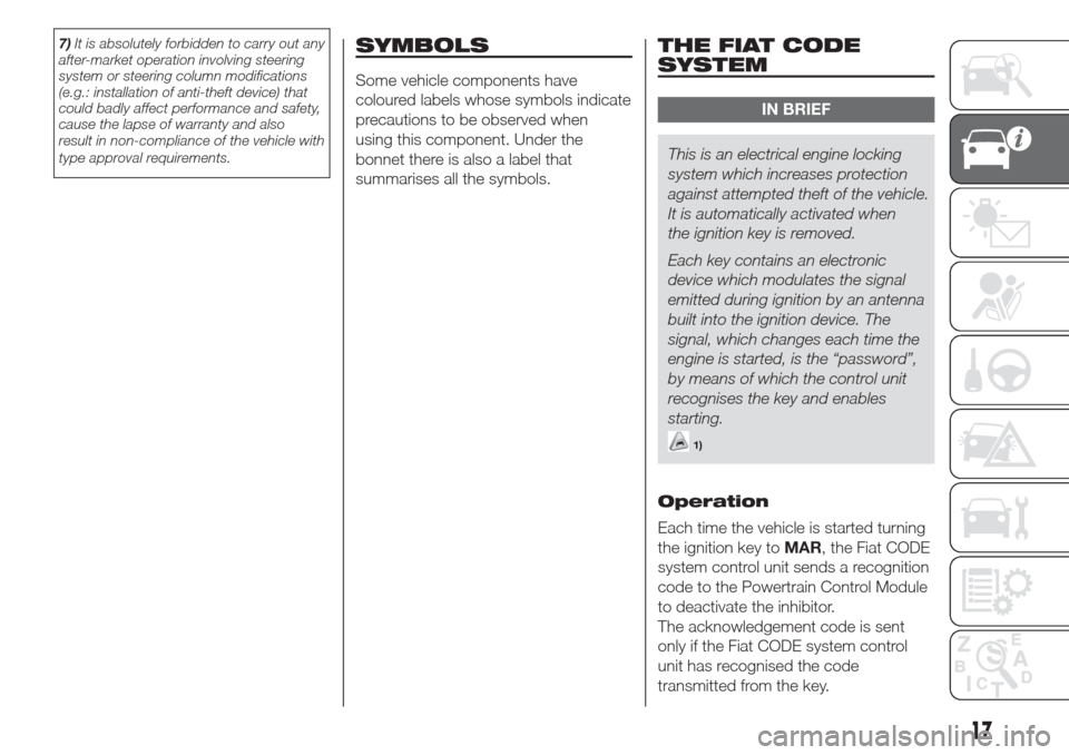 FIAT DOBLO COMBI 2017 2.G Owners Manual 7)It is absolutely forbidden to carry out any
after-market operation involving steering
system or steering column modifications
(e.g.: installation of anti-theft device) that
could badly affect perfor