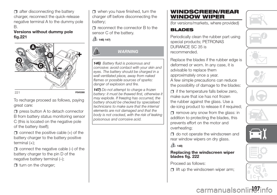 FIAT DOBLO COMBI 2017 2.G Owners Manual after disconnecting the battery
charger, reconnect the quick-release
negative terminal A to the dummy pole
B.
Versions without dummy pole
fig. 221
To recharge proceed as follows, paying
great care:
pr