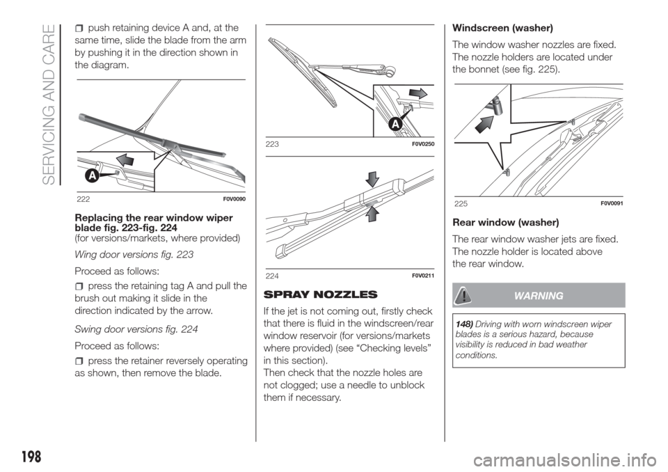 FIAT DOBLO COMBI 2017 2.G Owners Manual push retaining device A and, at the
same time, slide the blade from the arm
by pushing it in the direction shown in
the diagram.
Replacing the rear window wiper
blade fig. 223-fig. 224
(for versions/m