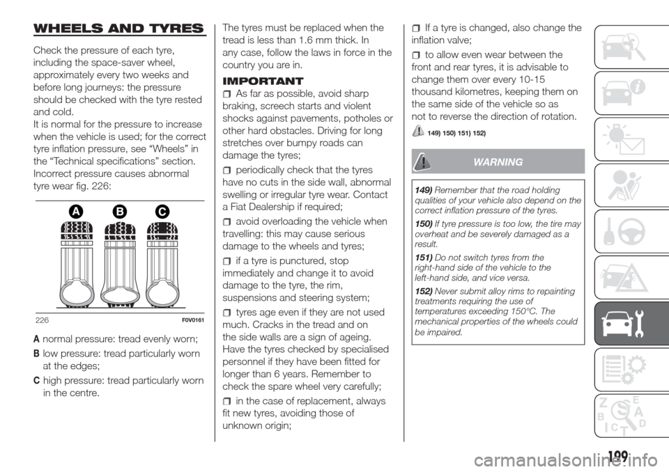 FIAT DOBLO COMBI 2017 2.G Owners Manual WHEELS AND TYRES
Check the pressure of each tyre,
including the space-saver wheel,
approximately every two weeks and
before long journeys: the pressure
should be checked with the tyre rested
and cold.