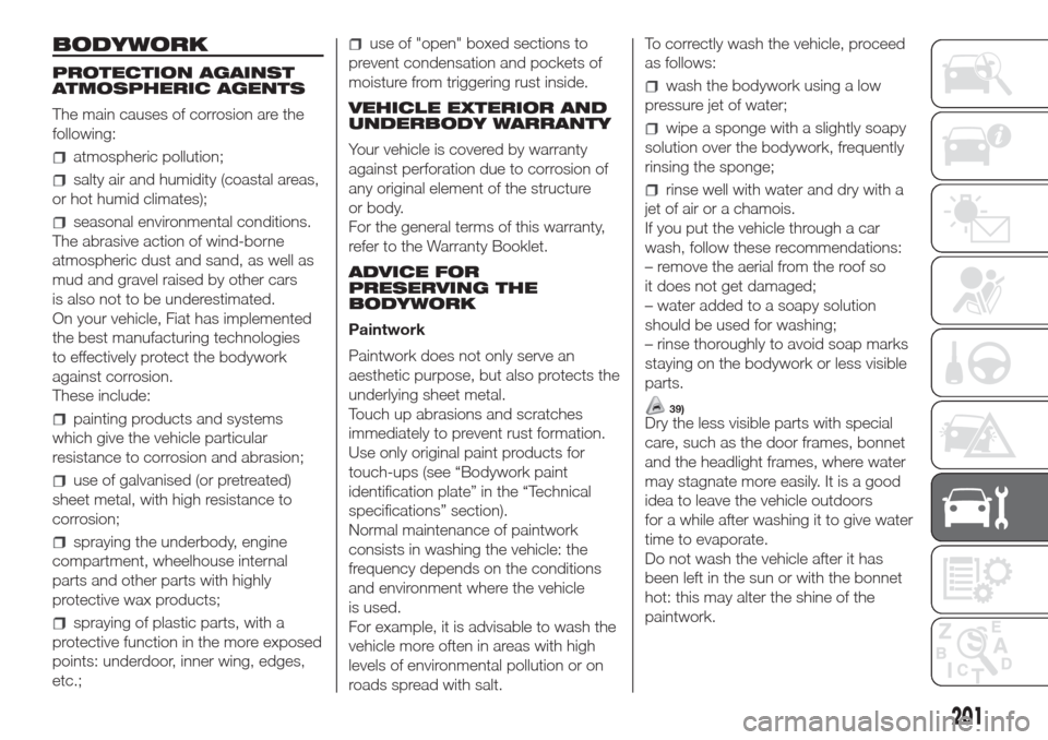 FIAT DOBLO COMBI 2017 2.G Owners Manual BODYWORK
PROTECTION AGAINST
ATMOSPHERIC AGENTS
The main causes of corrosion are the
following:
atmospheric pollution;
salty air and humidity (coastal areas,
or hot humid climates);
seasonal environmen