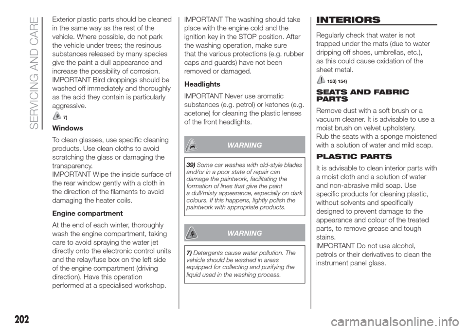 FIAT DOBLO COMBI 2017 2.G Owners Manual Exterior plastic parts should be cleaned
in the same way as the rest of the
vehicle. Where possible, do not park
the vehicle under trees; the resinous
substances released by many species
give the pain