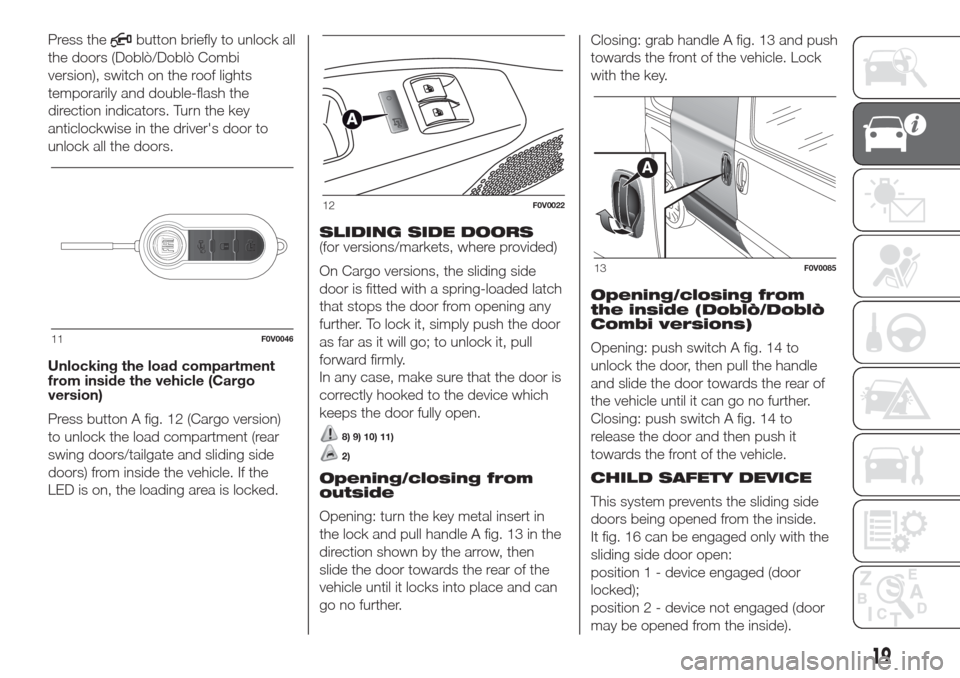 FIAT DOBLO COMBI 2017 2.G Owners Manual Press thebutton briefly to unlock all
the doors (Doblò/Doblò Combi
version), switch on the roof lights
temporarily and double-flash the
direction indicators. Turn the key
anticlockwise in the driver FIAT DOBLO COMBI 2017 2.G Owners Manual Press thebutton briefly to unlock all
the doors (Doblò/Doblò Combi
version), switch on the roof lights
temporarily and double-flash the
direction indicators. Turn the key
anticlockwise in the driver