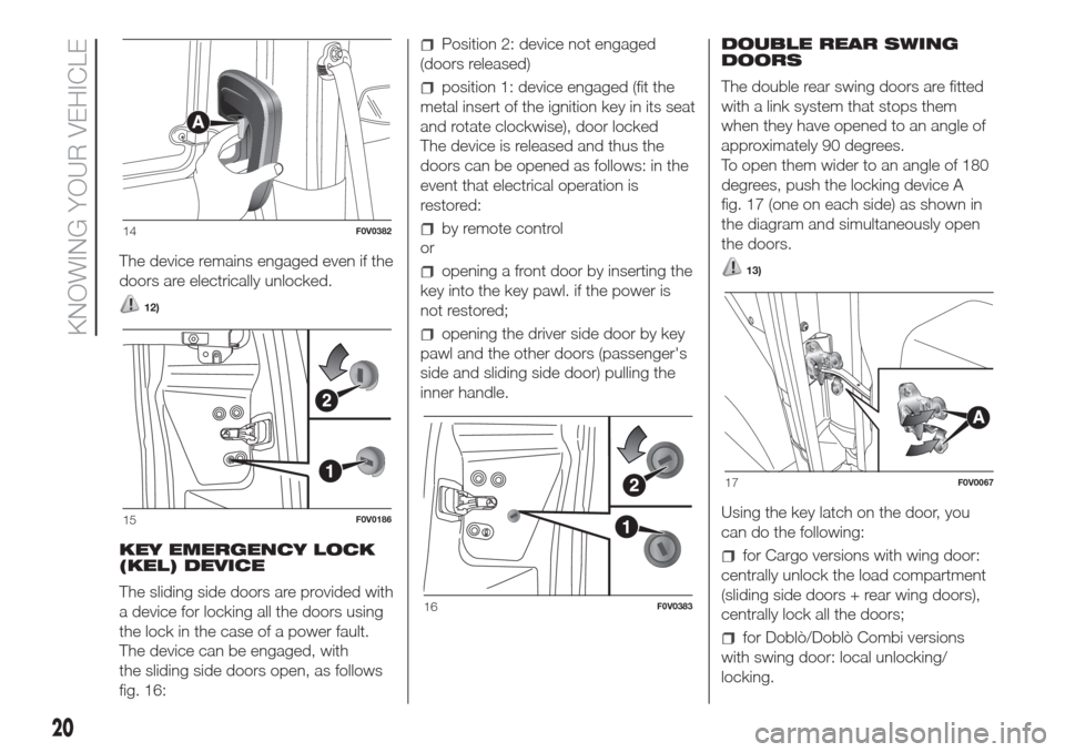 FIAT DOBLO COMBI 2017 2.G Owners Manual The device remains engaged even if the
doors are electrically unlocked.
12)
KEY EMERGENCY LOCK
(KEL) DEVICE
The sliding side doors are provided with
a device for locking all the doors using
the lock i