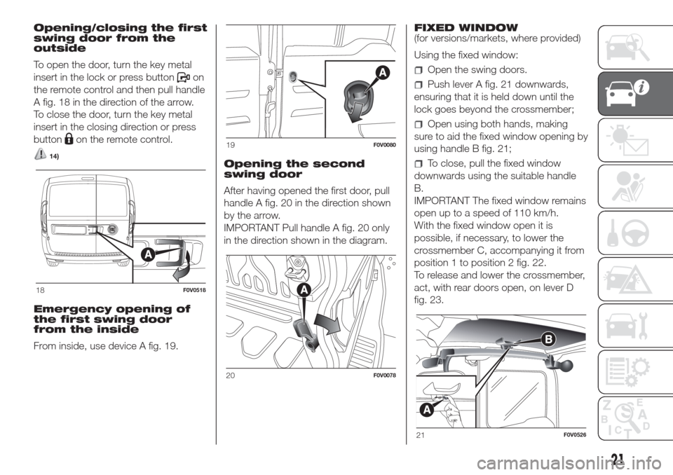 FIAT DOBLO COMBI 2017 2.G Owners Manual Opening/closing the first
swing door from the
outside
To open the door, turn the key metal
insert in the lock or press button
on
the remote control and then pull handle
A fig. 18 in the direction of t FIAT DOBLO COMBI 2017 2.G Owners Manual Opening/closing the first
swing door from the
outside
To open the door, turn the key metal
insert in the lock or press button
on
the remote control and then pull handle
A fig. 18 in the direction of t