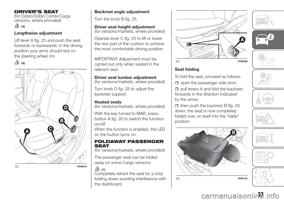 FIAT DOBLO COMBI 2017 2.G Owners Manual DRIVER’S SEAT
(for Doblò/Doblò Combi/Cargo
versions, where provided)
15)
Lengthwise adjustment
Lift lever A fig. 25 and push the seat
forwards or backwards: in the driving
position your arms shoul