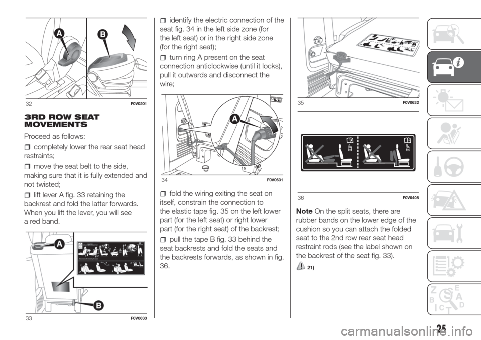 FIAT DOBLO COMBI 2017 2.G Owners Manual 3RD ROW SEAT
MOVEMENTS
Proceed as follows:
completely lower the rear seat head
restraints;
move the seat belt to the side,
making sure that it is fully extended and
not twisted;
lift lever A fig. 33 r