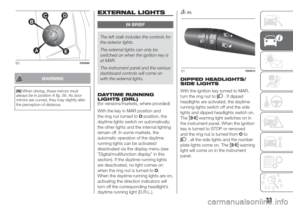 FIAT DOBLO COMBI 2017 2.G Owners Manual WARNING
26)When driving, these mirrors must
always be in position A fig. 58. As door
mirrors are curved, they may slightly alter
the perception of distance.
EXTERNAL LIGHTS
IN BRIEF
The left stalk inc