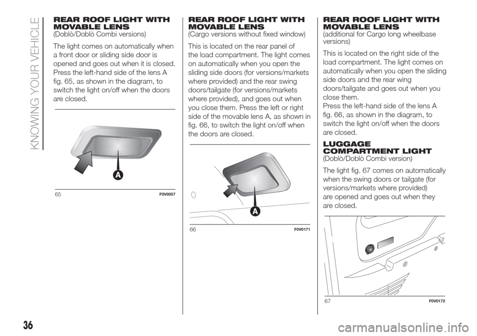 FIAT DOBLO COMBI 2017 2.G Owners Manual REAR ROOF LIGHT WITH
MOVABLE LENS
(Doblò/Doblò Combi versions)
The light comes on automatically when
a front door or sliding side door is
opened and goes out when it is closed.
Press the left-hand s FIAT DOBLO COMBI 2017 2.G Owners Manual REAR ROOF LIGHT WITH
MOVABLE LENS
(Doblò/Doblò Combi versions)
The light comes on automatically when
a front door or sliding side door is
opened and goes out when it is closed.
Press the left-hand s