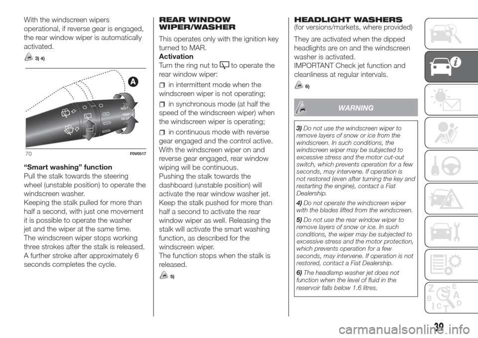 FIAT DOBLO COMBI 2017 2.G Owners Manual With the windscreen wipers
operational, if reverse gear is engaged,
the rear window wiper is automatically
activated.
3) 4)
“Smart washing” function
Pull the stalk towards the steering
wheel (unst