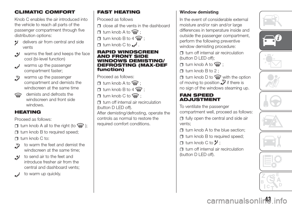 FIAT DOBLO COMBI 2017 2.G Service Manual CLIMATIC COMFORT
Knob C enables the air introduced into
the vehicle to reach all parts of the
passenger compartment through five
distribution options:
delivers air from central and side
vents
warms th