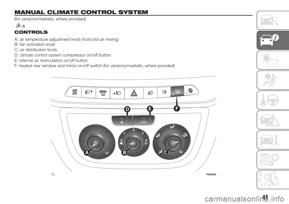 FIAT DOBLO COMBI 2017 2.G Owners Manual MANUAL CLIMATE CONTROL SYSTEM
2)
(for versions/markets, where provided)
.
CONTROLS
A: air temperature adjustment knob (hot/cold air mixing)
B: fan activation knob
C: air distribution knob.
D: climate FIAT DOBLO COMBI 2017 2.G Owners Manual MANUAL CLIMATE CONTROL SYSTEM
2)
(for versions/markets, where provided)
.
CONTROLS
A: air temperature adjustment knob (hot/cold air mixing)
B: fan activation knob
C: air distribution knob.
D: climate
