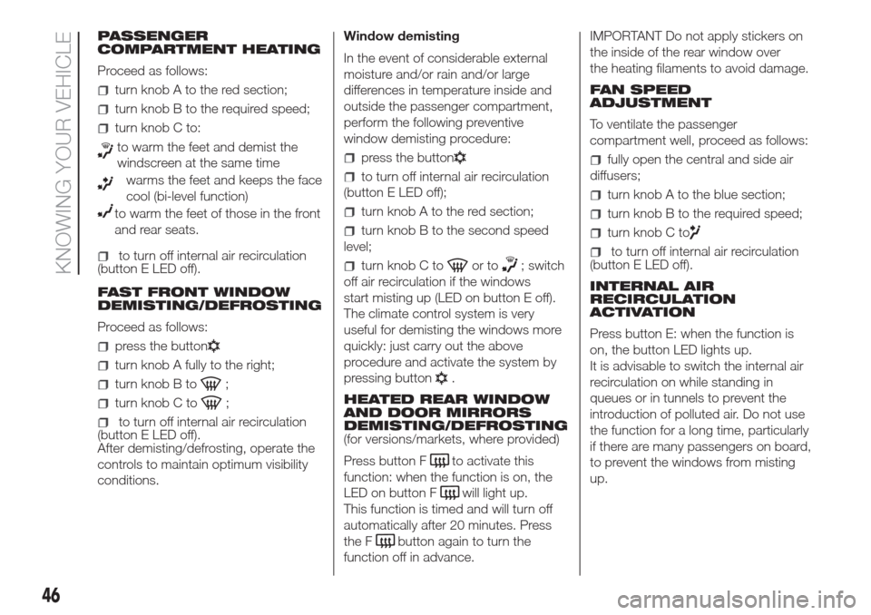 FIAT DOBLO COMBI 2017 2.G Owners Manual PASSENGER
COMPARTMENT HEATING
Proceed as follows:
turn knob A to the red section;
turn knob B to the required speed;
turn knob C to:
to warm the feet and demist the
windscreen at the same time
warms t