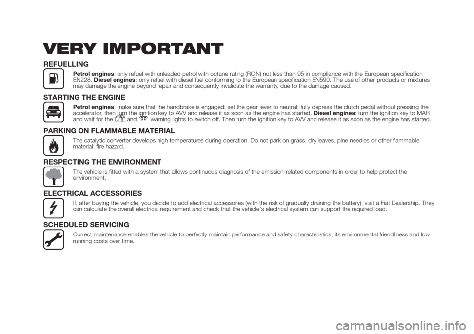 FIAT DOBLO COMBI 2017 2.G Owners Manual VERY IMPORTANT
REFUELLING
Petrol engines: only refuel with unleaded petrol with octane rating (RON) not less than 95 in compliance with the European specification
EN228.Diesel engines: only refuel wit