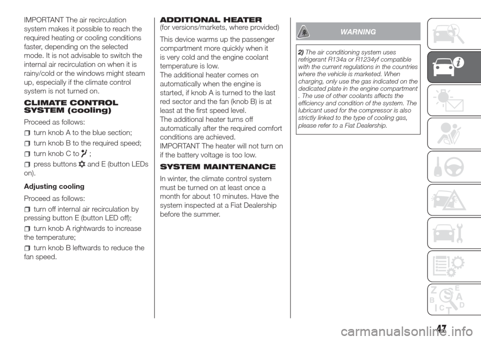 FIAT DOBLO COMBI 2017 2.G Owners Manual IMPORTANT The air recirculation
system makes it possible to reach the
required heating or cooling conditions
faster, depending on the selected
mode. It is not advisable to switch the
internal air reci