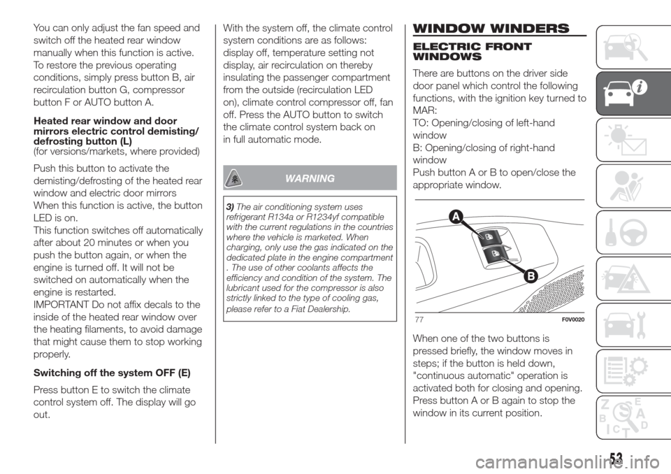 FIAT DOBLO COMBI 2017 2.G Owners Manual You can only adjust the fan speed and
switch off the heated rear window
manually when this function is active.
To restore the previous operating
conditions, simply press button B, air
recirculation bu FIAT DOBLO COMBI 2017 2.G Owners Manual You can only adjust the fan speed and
switch off the heated rear window
manually when this function is active.
To restore the previous operating
conditions, simply press button B, air
recirculation bu