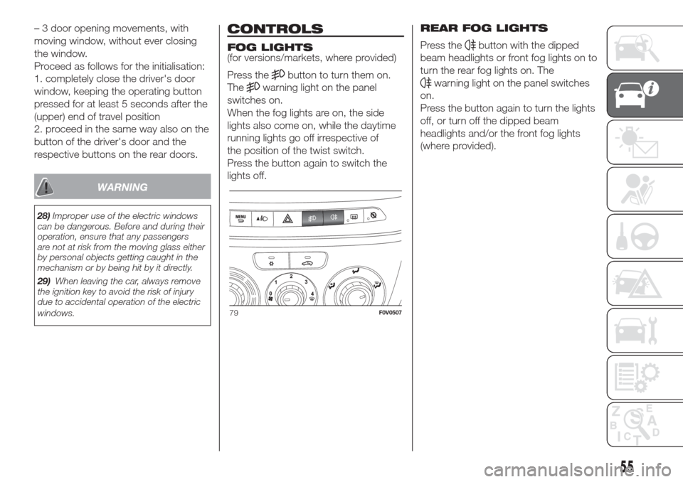 FIAT DOBLO COMBI 2017 2.G Owners Manual – 3 door opening movements, with
moving window, without ever closing
the window.
Proceed as follows for the initialisation:
1. completely close the drivers door
window, keeping the operating button