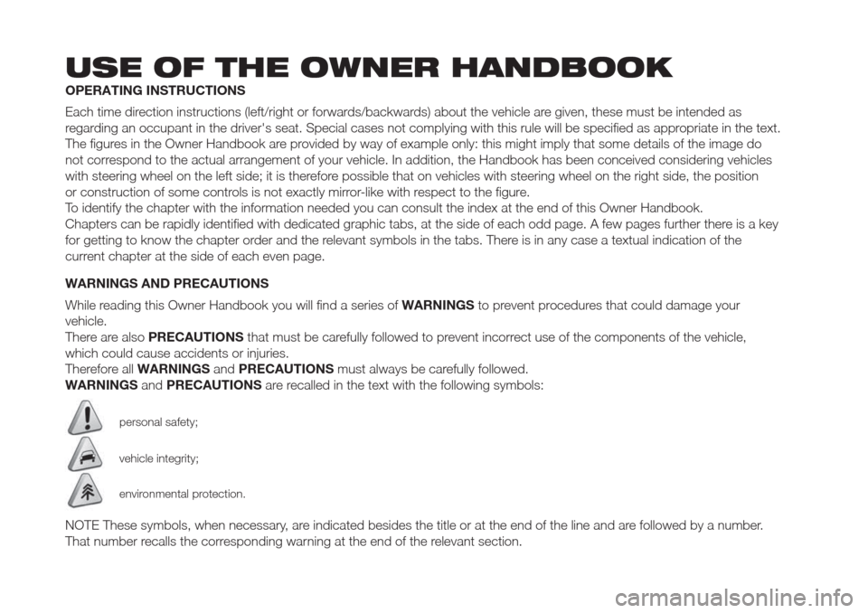 FIAT DOBLO COMBI 2017 2.G Owners Manual USE OF THE OWNER HANDBOOK
OPERATING INSTRUCTIONS
Each time direction instructions (left/right or forwards/backwards) about the vehicle are given, these must be intended as
regarding an occupant in the FIAT DOBLO COMBI 2017 2.G Owners Manual USE OF THE OWNER HANDBOOK
OPERATING INSTRUCTIONS
Each time direction instructions (left/right or forwards/backwards) about the vehicle are given, these must be intended as
regarding an occupant in the