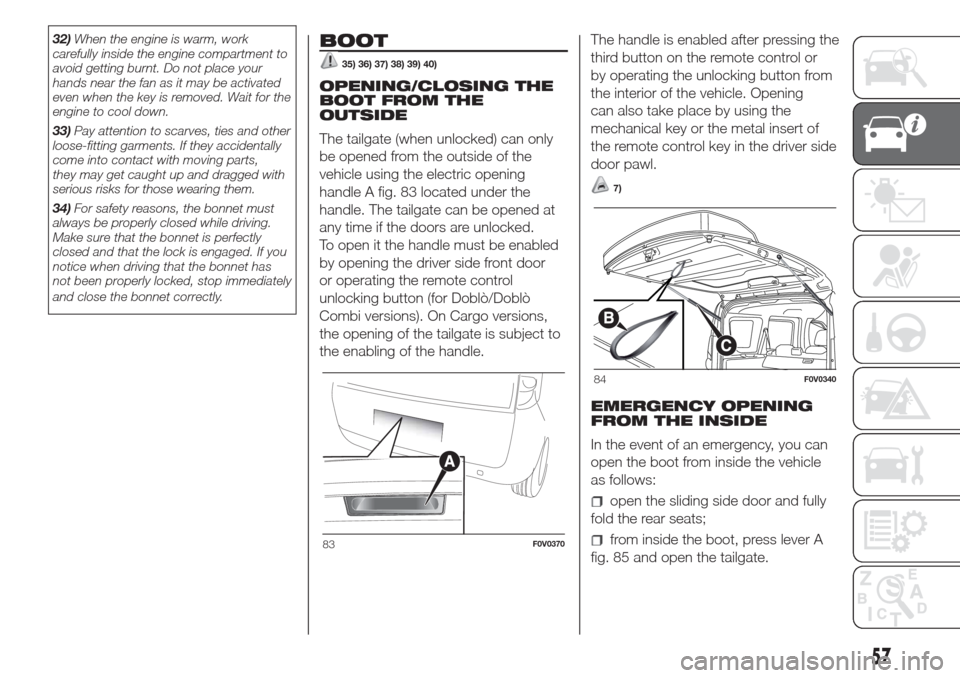 FIAT DOBLO COMBI 2017 2.G Owners Manual 32)When the engine is warm, work
carefully inside the engine compartment to
avoid getting burnt. Do not place your
hands near the fan as it may be activated
even when the key is removed. Wait for the
FIAT DOBLO COMBI 2017 2.G Owners Manual 32)When the engine is warm, work
carefully inside the engine compartment to
avoid getting burnt. Do not place your
hands near the fan as it may be activated
even when the key is removed. Wait for the