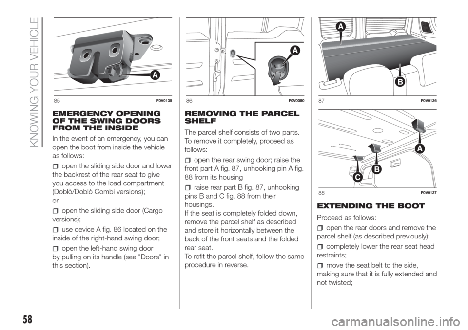 FIAT DOBLO COMBI 2017 2.G Owners Manual EMERGENCY OPENING
OF THE SWING DOORS
FROM THE INSIDE
In the event of an emergency, you can
open the boot from inside the vehicle
as follows:
open the sliding side door and lower
the backrest of the re FIAT DOBLO COMBI 2017 2.G Owners Manual EMERGENCY OPENING
OF THE SWING DOORS
FROM THE INSIDE
In the event of an emergency, you can
open the boot from inside the vehicle
as follows:
open the sliding side door and lower
the backrest of the re