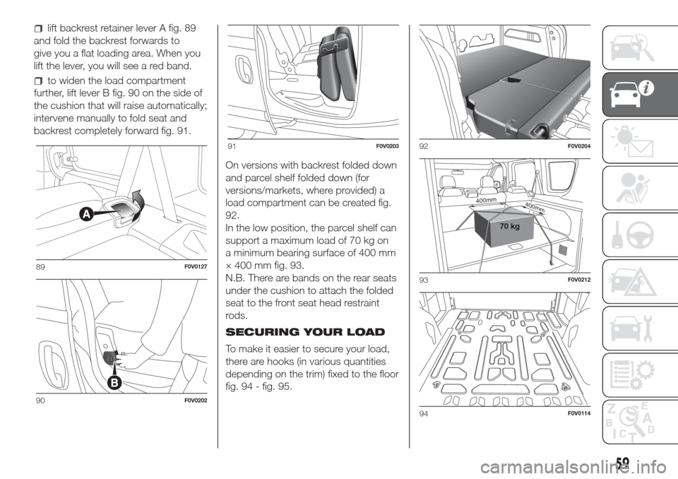FIAT DOBLO COMBI 2017 2.G Owners Manual lift backrest retainer lever A fig. 89
and fold the backrest forwards to
give you a flat loading area. When you
lift the lever, you will see a red band.
to widen the load compartment
further, lift lev