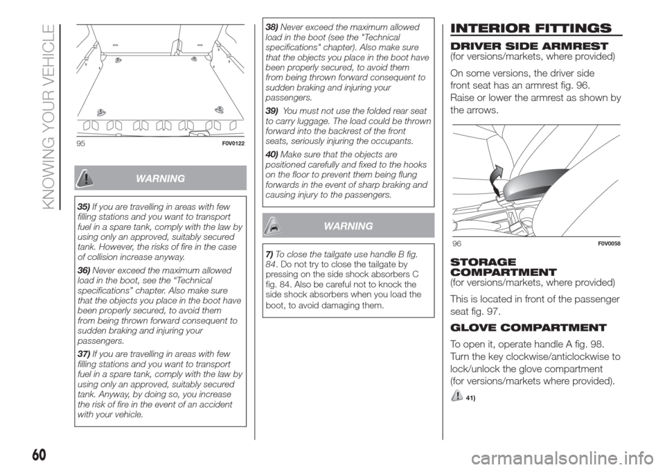 FIAT DOBLO COMBI 2017 2.G Owners Manual WARNING
35)If you are travelling in areas with few
filling stations and you want to transport
fuel in a spare tank, comply with the law by
using only an approved, suitably secured
tank. However, the r