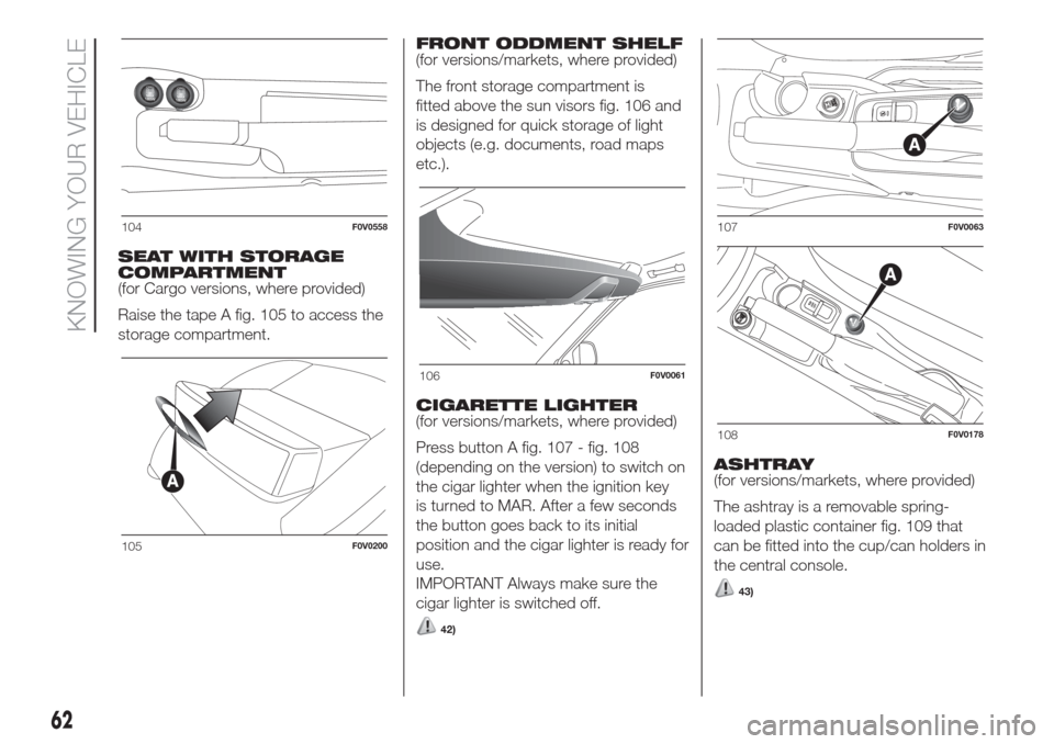 FIAT DOBLO COMBI 2017 2.G Repair Manual SEAT WITH STORAGE
COMPARTMENT
(for Cargo versions, where provided)
Raise the tape A fig. 105 to access the
storage compartment.FRONT ODDMENT SHELF
(for versions/markets, where provided)
The front stor FIAT DOBLO COMBI 2017 2.G Repair Manual SEAT WITH STORAGE
COMPARTMENT
(for Cargo versions, where provided)
Raise the tape A fig. 105 to access the
storage compartment.FRONT ODDMENT SHELF
(for versions/markets, where provided)
The front stor