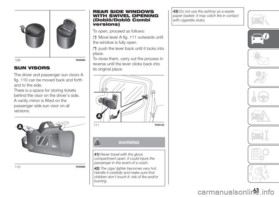 FIAT DOBLO COMBI 2017 2.G Owners Manual SUN VISORS
The driver and passenger sun visors A
fig. 110 can be moved back and forth
and to the side.
There is a space for storing tickets
behind the visor on the drivers side.
A vanity mirror is fi FIAT DOBLO COMBI 2017 2.G Owners Manual SUN VISORS
The driver and passenger sun visors A
fig. 110 can be moved back and forth
and to the side.
There is a space for storing tickets
behind the visor on the drivers side.
A vanity mirror is fi