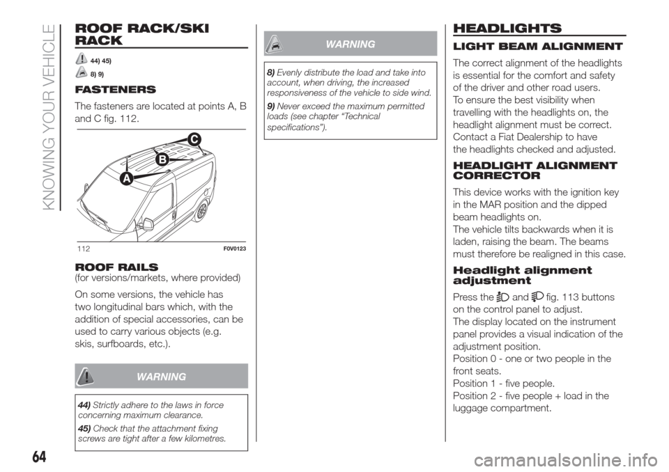 FIAT DOBLO COMBI 2017 2.G Owners Manual ROOF RACK/SKI
RACK
44) 45)
8) 9)
FASTENERS
The fasteners are located at points A, B
and C fig. 112.
ROOF RAILS
(for versions/markets, where provided)
On some versions, the vehicle has
two longitudinal FIAT DOBLO COMBI 2017 2.G Owners Manual ROOF RACK/SKI
RACK
44) 45)
8) 9)
FASTENERS
The fasteners are located at points A, B
and C fig. 112.
ROOF RAILS
(for versions/markets, where provided)
On some versions, the vehicle has
two longitudinal