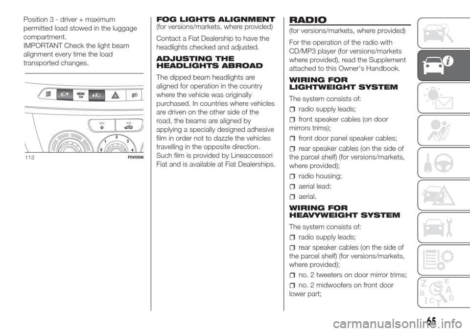FIAT DOBLO COMBI 2017 2.G Owners Manual Position 3 - driver + maximum
permitted load stowed in the luggage
compartment.
IMPORTANT Check the light beam
alignment every time the load
transported changes.FOG LIGHTS ALIGNMENT
(for versions/mark