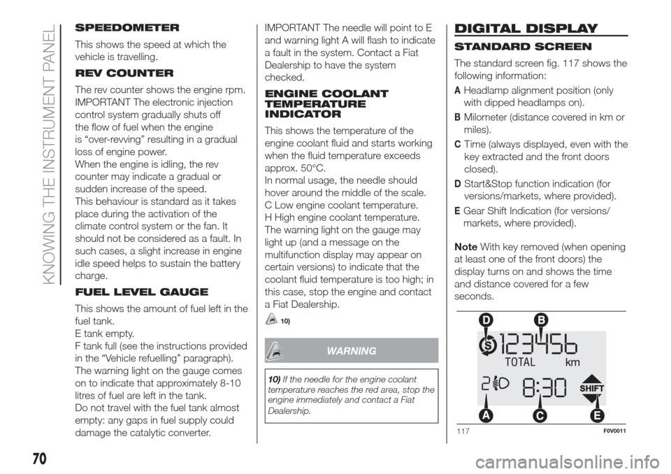 FIAT DOBLO COMBI 2017 2.G Owners Manual SPEEDOMETER
This shows the speed at which the
vehicle is travelling.
REV COUNTER
The rev counter shows the engine rpm.
IMPORTANT The electronic injection
control system gradually shuts off
the flow of FIAT DOBLO COMBI 2017 2.G Owners Manual SPEEDOMETER
This shows the speed at which the
vehicle is travelling.
REV COUNTER
The rev counter shows the engine rpm.
IMPORTANT The electronic injection
control system gradually shuts off
the flow of