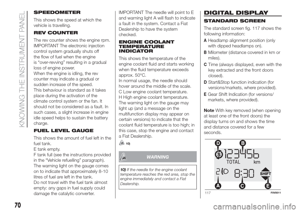 FIAT DOBLO COMBI 2017 2.G Owners Manual SPEEDOMETER
This shows the speed at which the
vehicle is travelling.
REV COUNTER
The rev counter shows the engine rpm.
IMPORTANT The electronic injection
control system gradually shuts off
the flow of