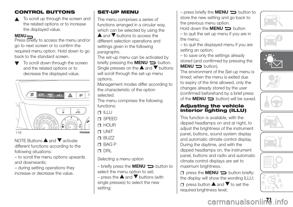 FIAT DOBLO COMBI 2017 2.G Owners Manual CONTROL BUTTONS
To scroll up through the screen and
the related options or to increase
the displayed value.
MENUPress briefly to access the menu and/or
go to next screen or to confirm the
required men FIAT DOBLO COMBI 2017 2.G Owners Manual CONTROL BUTTONS
To scroll up through the screen and
the related options or to increase
the displayed value.
MENUPress briefly to access the menu and/or
go to next screen or to confirm the
required men