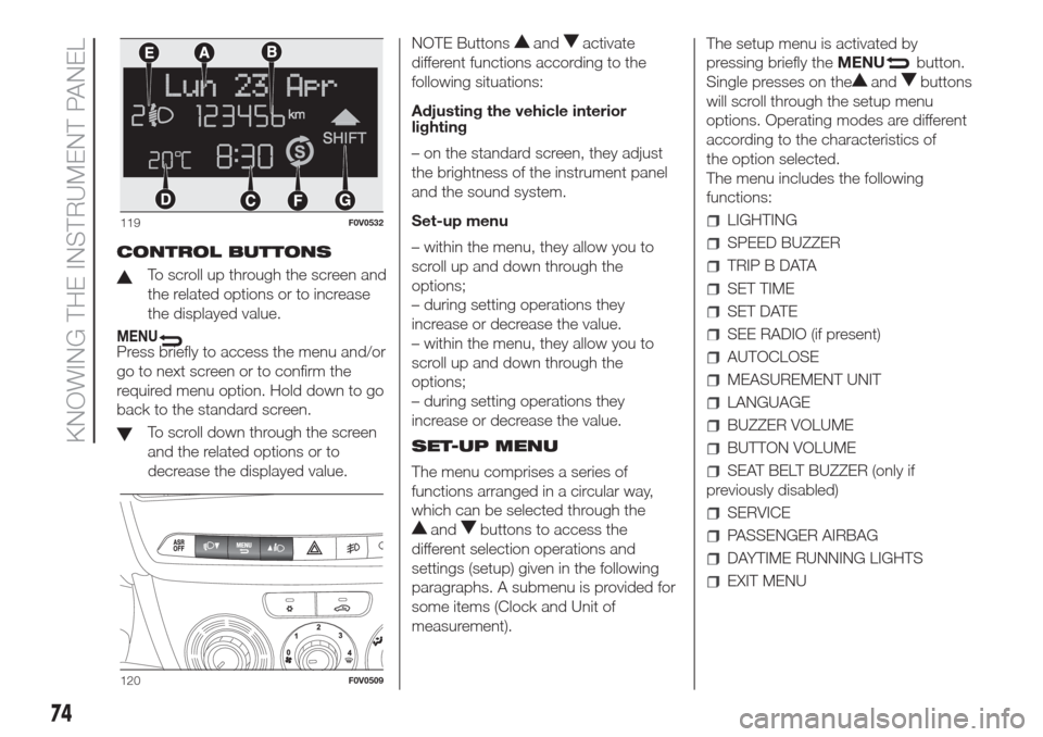 FIAT DOBLO COMBI 2017 2.G Owners Manual CONTROL BUTTONS
To scroll up through the screen and
the related options or to increase
the displayed value.
MENUPress briefly to access the menu and/or
go to next screen or to confirm the
required men FIAT DOBLO COMBI 2017 2.G Owners Manual CONTROL BUTTONS
To scroll up through the screen and
the related options or to increase
the displayed value.
MENUPress briefly to access the menu and/or
go to next screen or to confirm the
required men