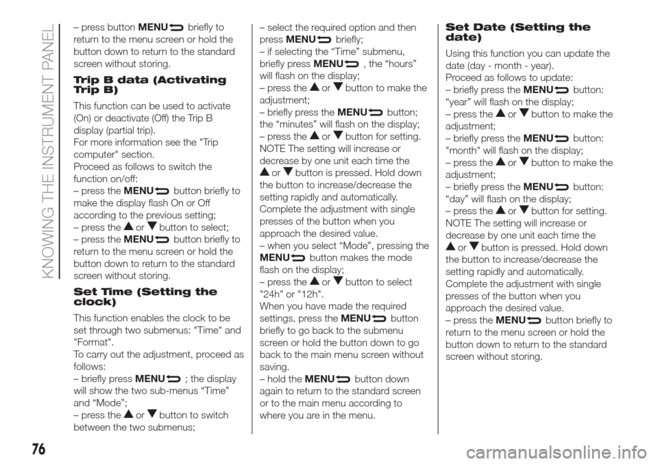 FIAT DOBLO COMBI 2017 2.G Owners Manual – press buttonMENUbriefly to
return to the menu screen or hold the
button down to return to the standard
screen without storing.
Trip B data (Activating
Trip B)
This function can be used to activate FIAT DOBLO COMBI 2017 2.G Owners Manual – press buttonMENUbriefly to
return to the menu screen or hold the
button down to return to the standard
screen without storing.
Trip B data (Activating
Trip B)
This function can be used to activate