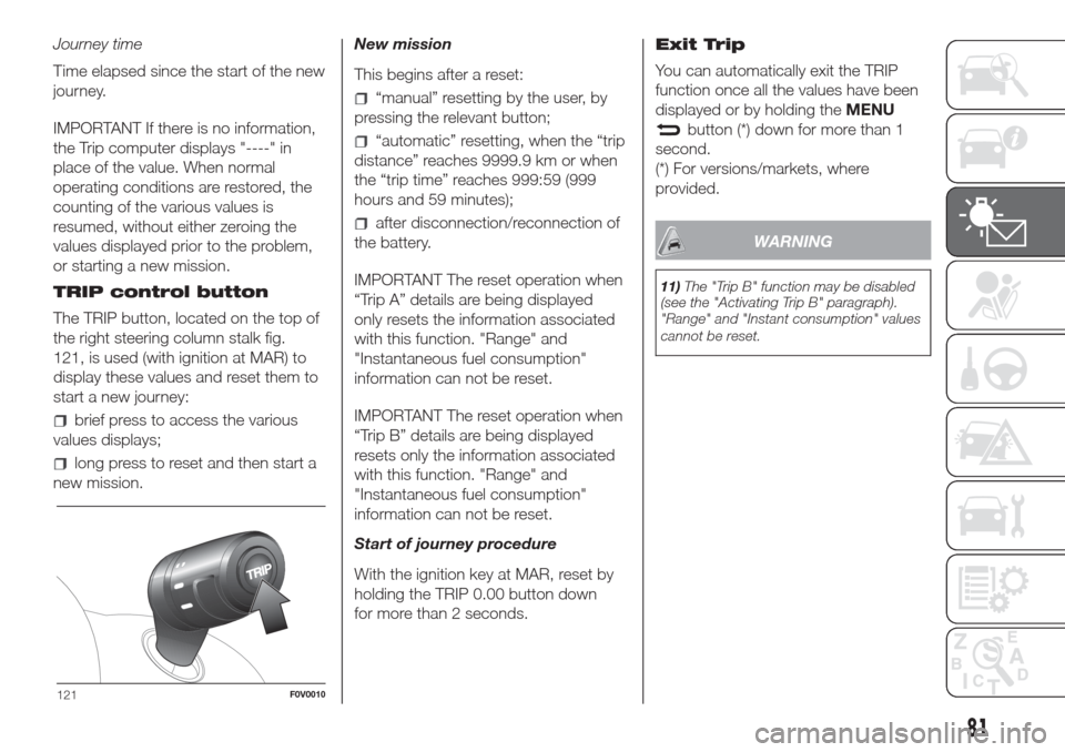 FIAT DOBLO COMBI 2017 2.G Owners Manual Journey time
Time elapsed since the start of the new
journey.
IMPORTANT If there is no information,
the Trip computer displays "----" in
place of the value. When normal
operating conditions are restor