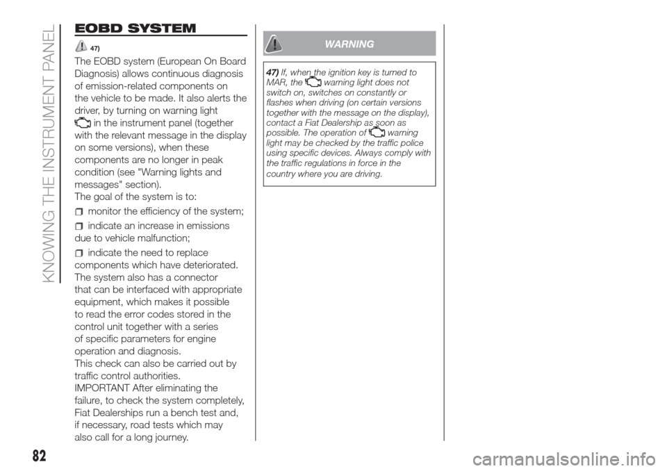 FIAT DOBLO COMBI 2017 2.G Owners Manual EOBD SYSTEM
47)
The EOBD system (European On Board
Diagnosis) allows continuous diagnosis
of emission-related components on
the vehicle to be made. It also alerts the
driver, by turning on warning lig