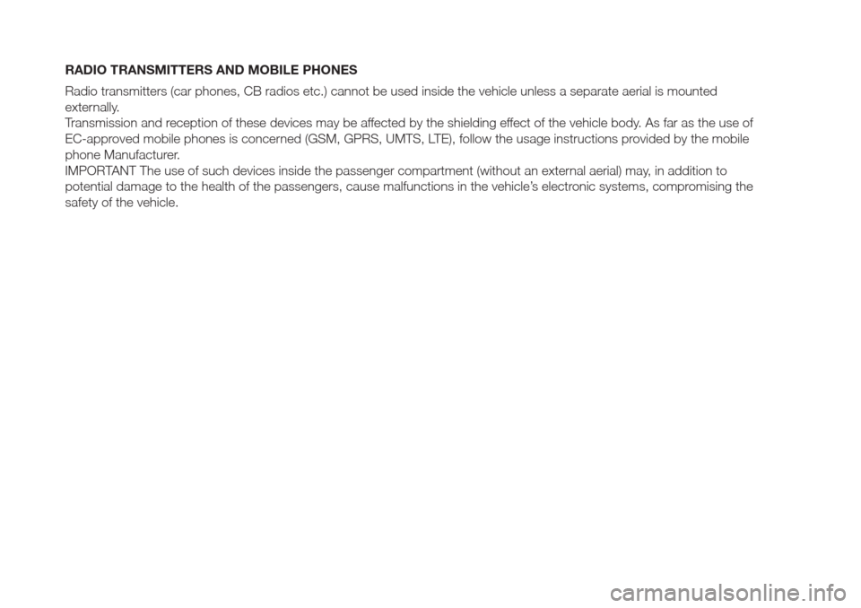 FIAT DOBLO COMBI 2017 2.G Owners Manual RADIO TRANSMITTERS AND MOBILE PHONES
Radio transmitters (car phones, CB radios etc.) cannot be used inside the vehicle unless a separate aerial is mounted
externally.
Transmission and reception of the