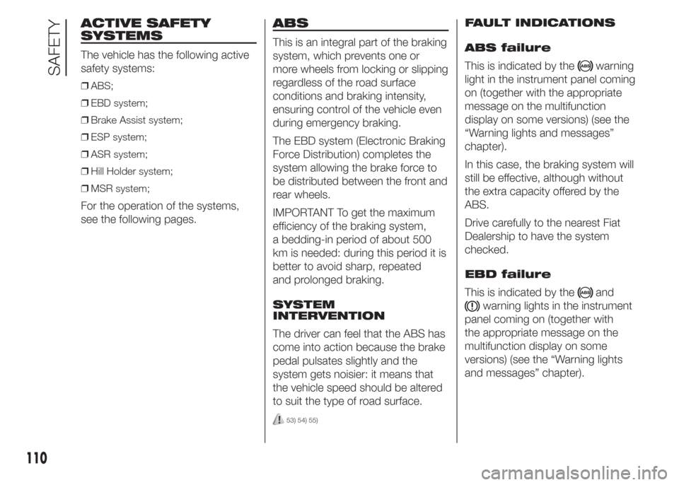 FIAT DOBLO PANORAMA 2015 2.G Owners Manual ACTIVE SAFETY
SYSTEMS
The vehicle has the following active
safety systems:
❒ABS;
❒EBD system;
❒Brake Assist system;
❒ESP system;
❒ASR system;
❒Hill Holder system;
❒MSR system;
For the op FIAT DOBLO PANORAMA 2015 2.G Owners Manual ACTIVE SAFETY
SYSTEMS
The vehicle has the following active
safety systems:
❒ABS;
❒EBD system;
❒Brake Assist system;
❒ESP system;
❒ASR system;
❒Hill Holder system;
❒MSR system;
For the op