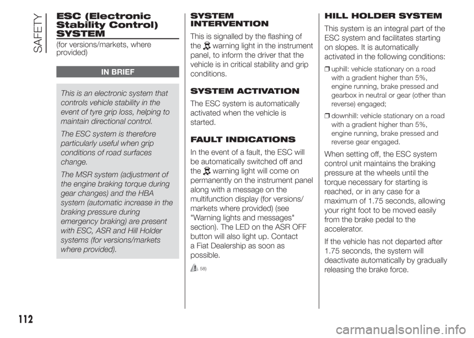 FIAT DOBLO PANORAMA 2015 2.G Owners Guide ESC (Electronic
Stability Control)
SYSTEM
(for versions/markets, where
provided)
IN BRIEF
This is an electronic system that
controls vehicle stability in the
event of tyre grip loss, helping to
mainta