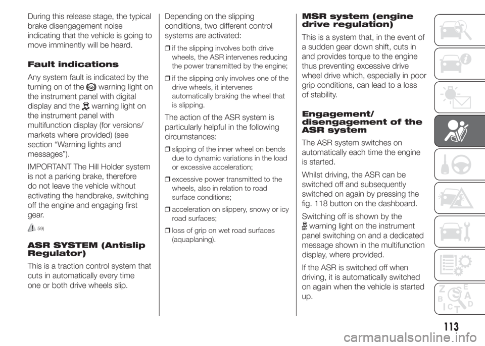 FIAT DOBLO PANORAMA 2015 2.G Owners Manual During this release stage, the typical
brake disengagement noise
indicating that the vehicle is going to
move imminently will be heard.
Fault indications
Any system fault is indicated by the
turning o FIAT DOBLO PANORAMA 2015 2.G Owners Manual During this release stage, the typical
brake disengagement noise
indicating that the vehicle is going to
move imminently will be heard.
Fault indications
Any system fault is indicated by the
turning o