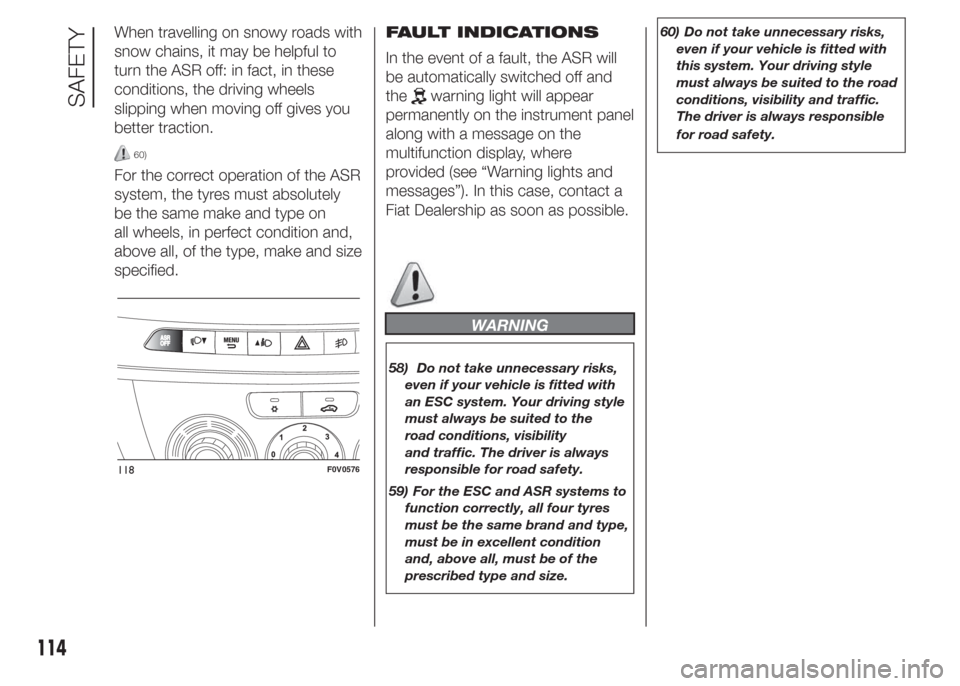 FIAT DOBLO PANORAMA 2015 2.G Owners Guide When travelling on snowy roads with
snow chains, it may be helpful to
turn the ASR off: in fact, in these
conditions, the driving wheels
slipping when moving off gives you
better traction.
60)
For the