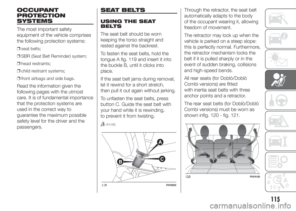 FIAT DOBLO PANORAMA 2015 2.G Owners Manual OCCUPANT
PROTECTION
SYSTEMS
The most important safety
equipment of the vehicle comprises
the following protection systems:
❒seat belts;
❒SBR (Seat Belt Reminder) system;
❒head restraints;
❒chi
