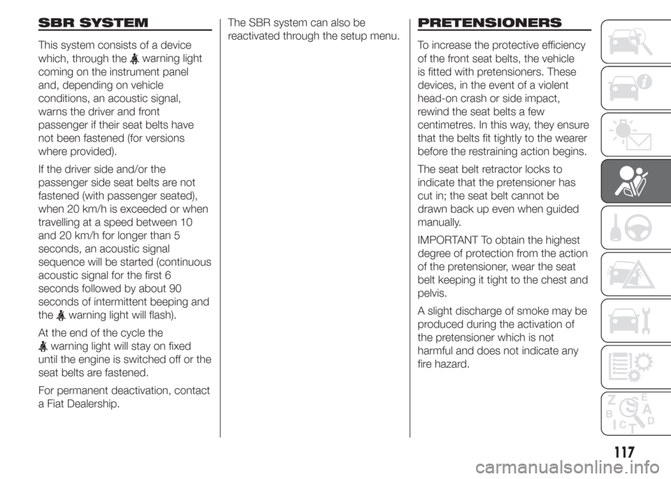 FIAT DOBLO PANORAMA 2015 2.G Owners Manual SBR SYSTEM
This system consists of a device
which, through the
warning light
coming on the instrument panel
and, depending on vehicle
conditions, an acoustic signal,
warns the driver and front
passeng