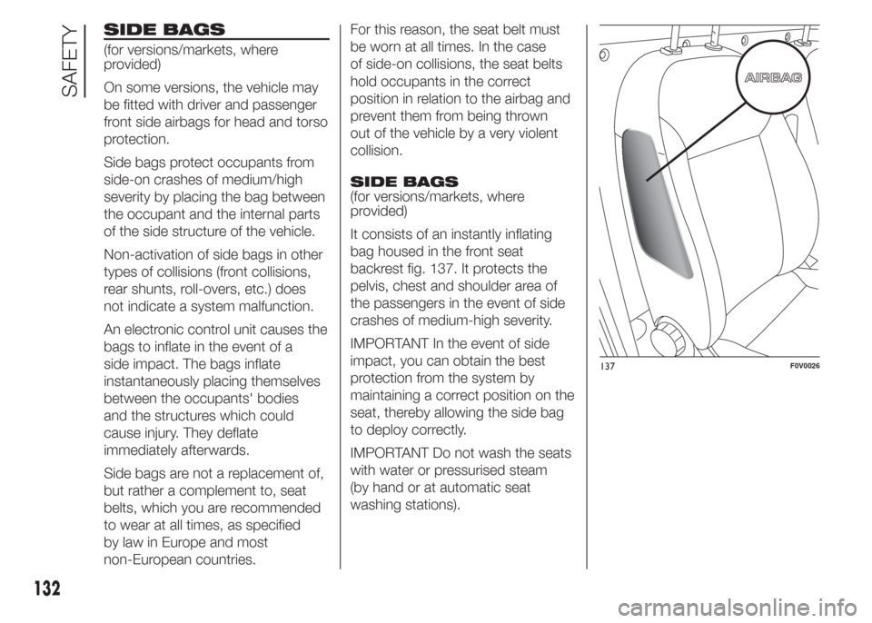 FIAT DOBLO PANORAMA 2015 2.G User Guide SIDE BAGS
(for versions/markets, where
provided)
On some versions, the vehicle may
be fitted with driver and passenger
front side airbags for head and torso
protection.
Side bags protect occupants fro