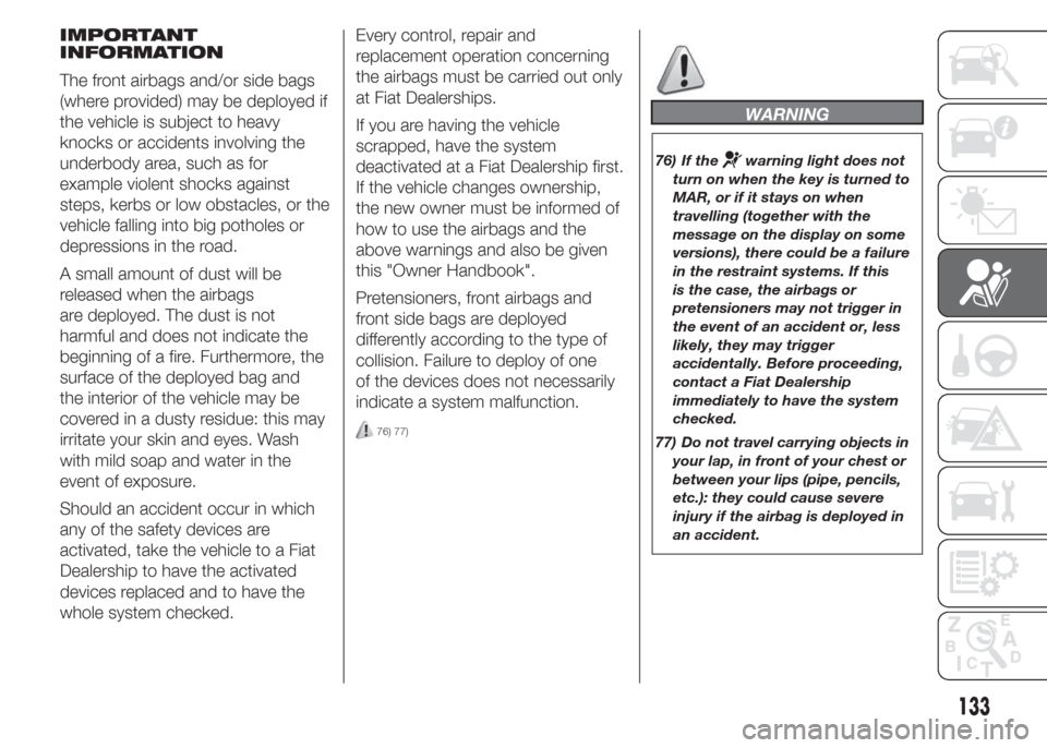 FIAT DOBLO PANORAMA 2015 2.G User Guide IMPORTANT
INFORMATION
The front airbags and/or side bags
(where provided) may be deployed if
the vehicle is subject to heavy
knocks or accidents involving the
underbody area, such as for
example viole